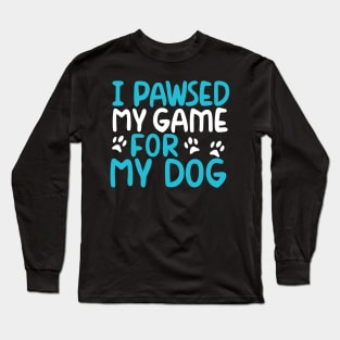 I Pawsed My Game For My Dog Long Sleeve T-Shirt